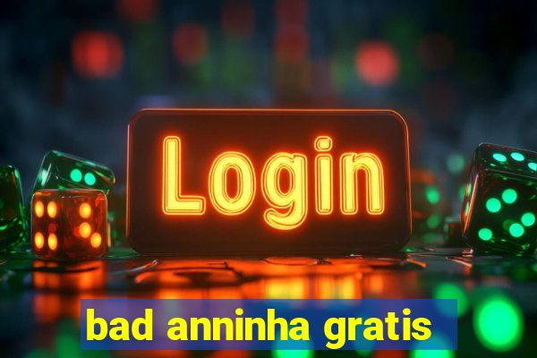 bad anninha gratis